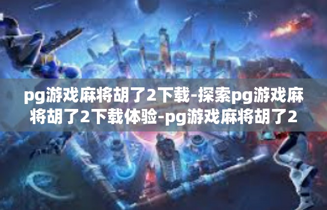 pg游戏麻将胡了2下载-探索pg游戏麻将胡了2下载体验-pg游戏麻将胡了2下载