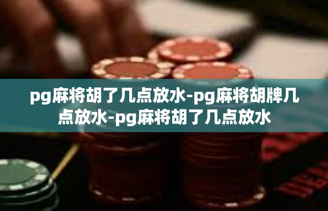 pg麻将胡了几点放水-pg麻将胡牌几点放水-pg麻将胡了几点放水