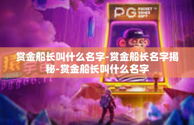 赏金船长叫什么名字-赏金船长名字揭秘-赏金船长叫什么名字