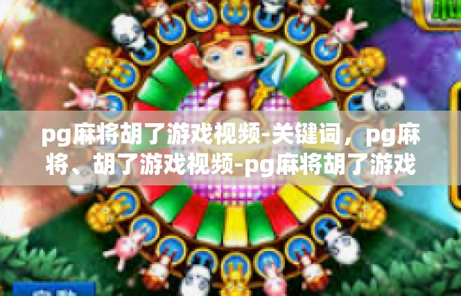 pg麻将胡了游戏视频-关键词，pg麻将、胡了游戏视频-pg麻将胡了游戏视频