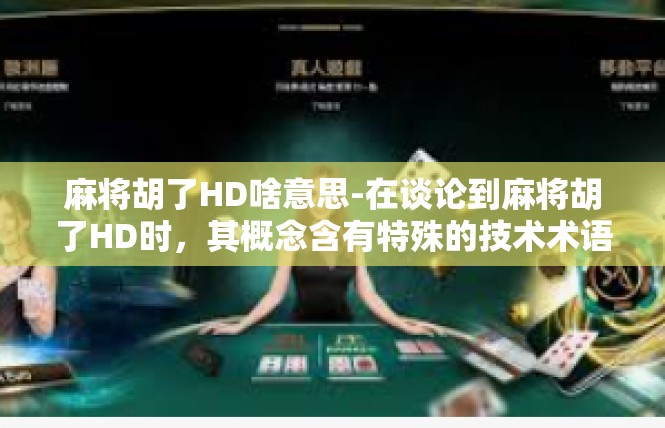 麻将胡了HD啥意思-在谈论到麻将胡了HD时，其概念含有特殊的技术术语和应用领域的叠加和加深。不过，为了让这个关键词有了具体语境的解释，我会通过以下的文字详细解读这个词。麻将胡了HD啥意思