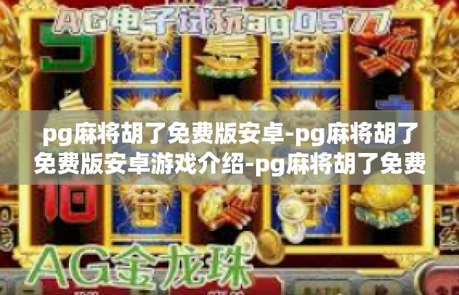 pg麻将胡了免费版安卓-pg麻将胡了免费版安卓游戏介绍-pg麻将胡了免费版安卓
