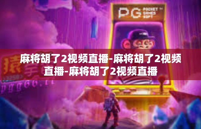 麻将胡了2视频直播-麻将胡了2视频直播-麻将胡了2视频直播