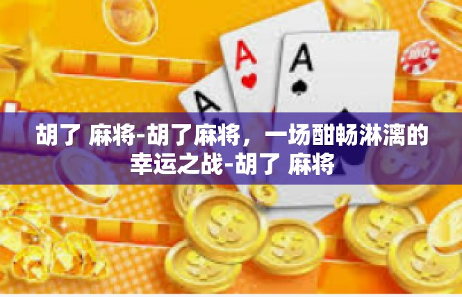 胡了 麻将-胡了麻将，一场酣畅淋漓的幸运之战-胡了 麻将