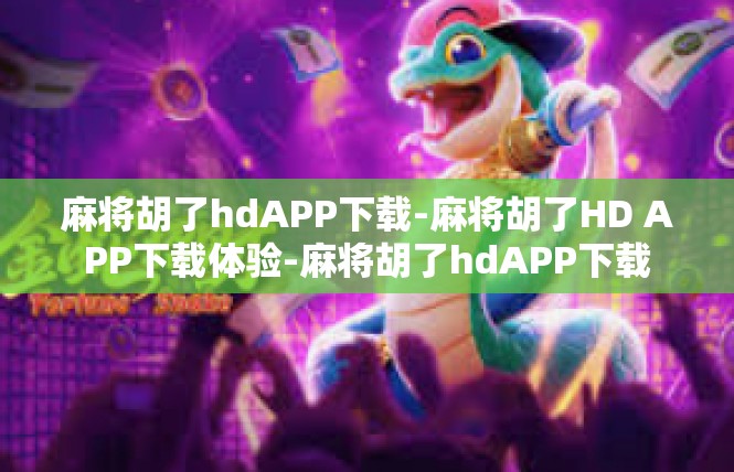 麻将胡了hdAPP下载-麻将胡了HD APP下载体验-麻将胡了hdAPP下载