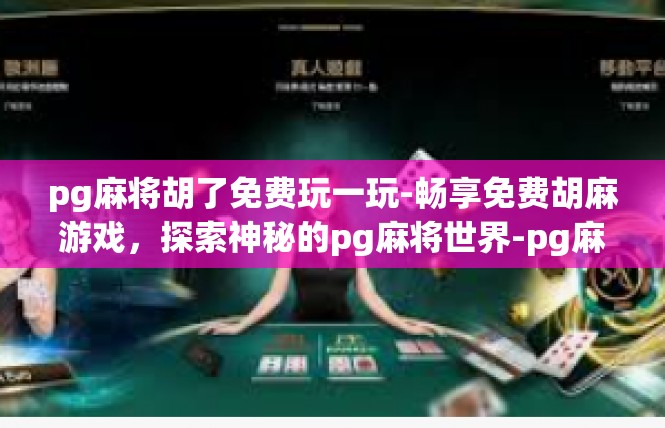 pg麻将胡了免费玩一玩-畅享免费胡麻游戏，探索神秘的pg麻将世界-pg麻将胡了免费玩一玩
