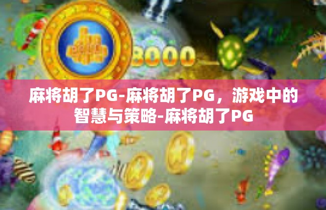 麻将胡了PG-麻将胡了PG，游戏中的智慧与策略-麻将胡了PG