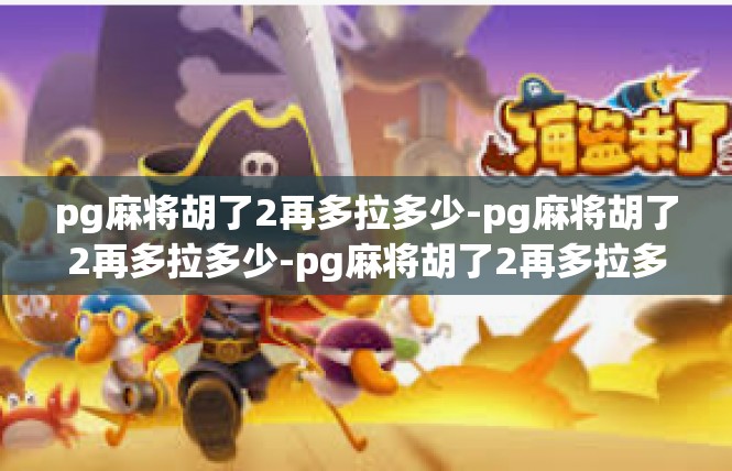 pg麻将胡了2再多拉多少-pg麻将胡了2再多拉多少-pg麻将胡了2再多拉多少