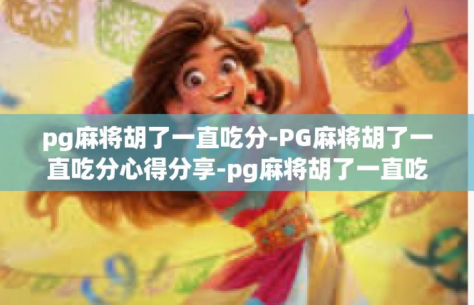 pg麻将胡了一直吃分-PG麻将胡了一直吃分心得分享-pg麻将胡了一直吃分