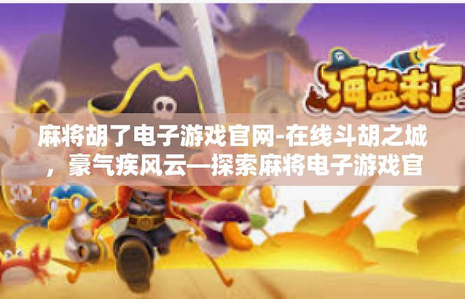 麻将胡了电子游戏官网-在线斗胡之城，豪气疾风云—探索麻将电子游戏官网-麻将胡了电子游戏官网