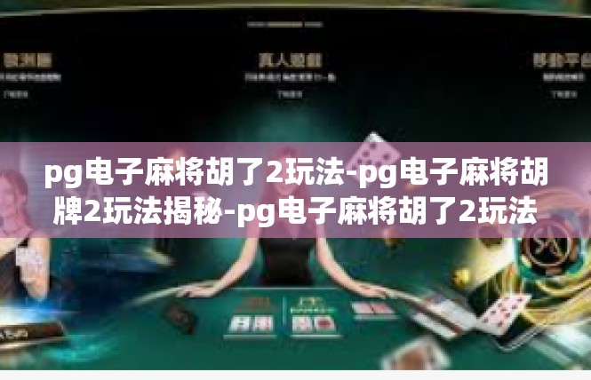 pg电子麻将胡了2玩法-pg电子麻将胡牌2玩法揭秘-pg电子麻将胡了2玩法