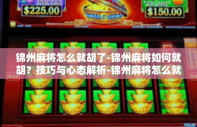 锦州麻将怎么就胡了-锦州麻将如何就胡？技巧与心态解析-锦州麻将怎么就胡了
