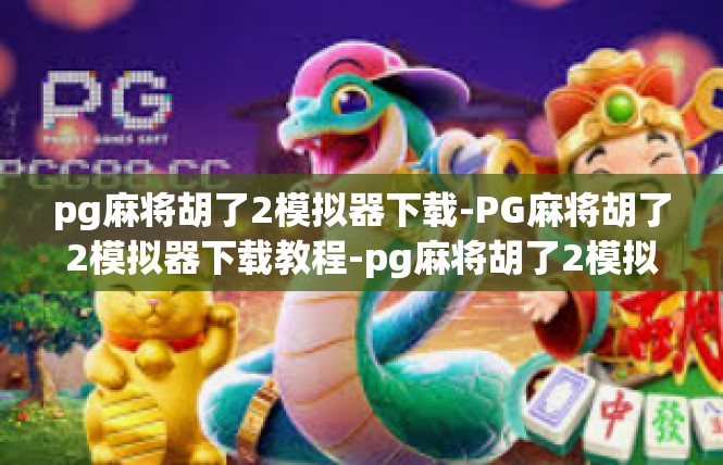 pg麻将胡了2模拟器下载-PG麻将胡了2模拟器下载教程-pg麻将胡了2模拟器下载