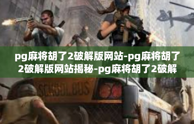 pg麻将胡了2破解版网站-pg麻将胡了2破解版网站揭秘-pg麻将胡了2破解版网站