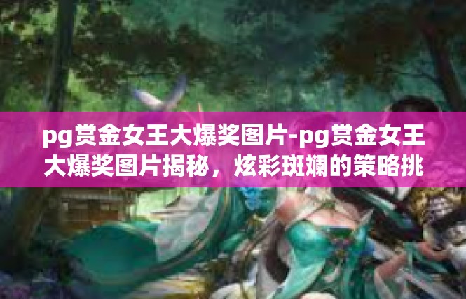 pg赏金女王大爆奖图片-pg赏金女王大爆奖图片揭秘，炫彩斑斓的策略挑战-pg赏金女王大爆奖图片