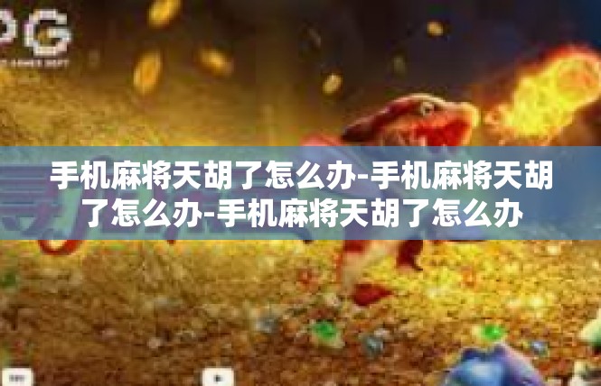 手机麻将天胡了怎么办-手机麻将天胡了怎么办-手机麻将天胡了怎么办