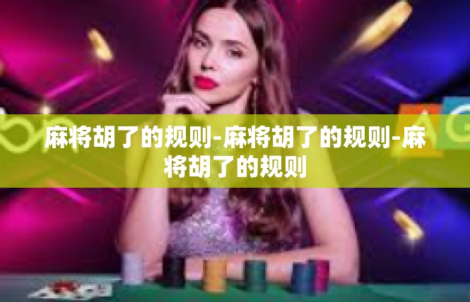 麻将胡了的规则-麻将胡了的规则-麻将胡了的规则