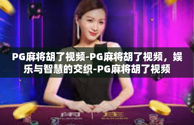 PG麻将胡了视频-PG麻将胡了视频，娱乐与智慧的交织-PG麻将胡了视频