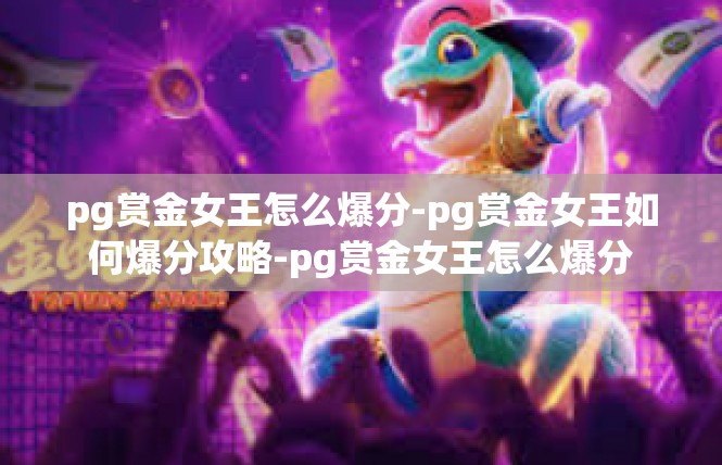 pg赏金女王怎么爆分-pg赏金女王如何爆分攻略-pg赏金女王怎么爆分