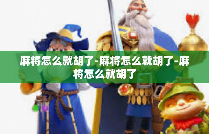 麻将怎么就胡了-麻将怎么就胡了-麻将怎么就胡了