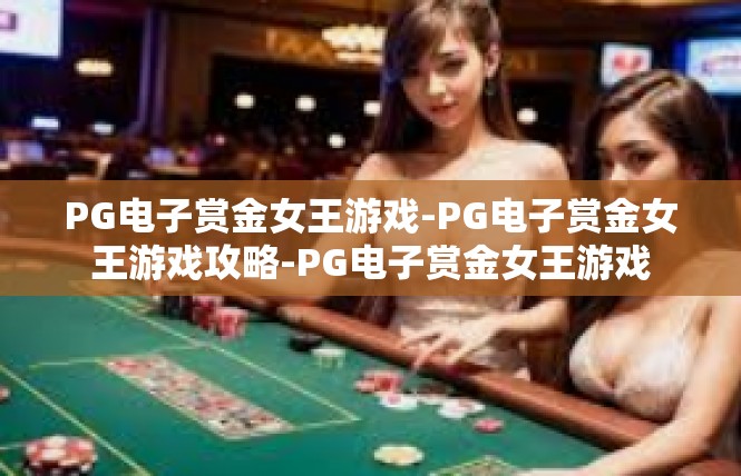 PG电子赏金女王游戏-PG电子赏金女王游戏攻略-PG电子赏金女王游戏
