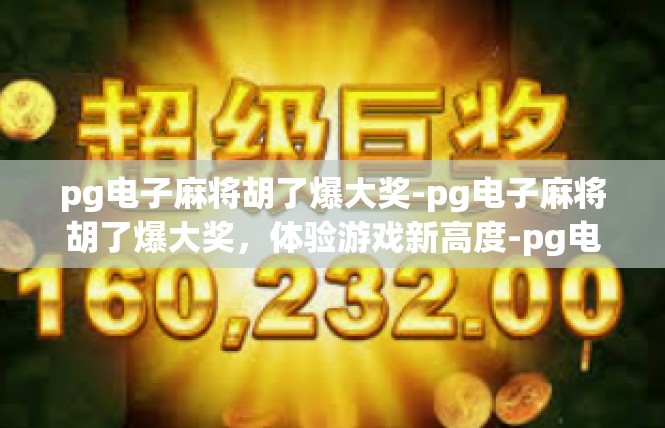 pg电子麻将胡了爆大奖-pg电子麻将胡了爆大奖，体验游戏新高度-pg电子麻将胡了爆大奖