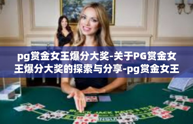 pg赏金女王爆分大奖-关于PG赏金女王爆分大奖的探索与分享-pg赏金女王爆分大奖