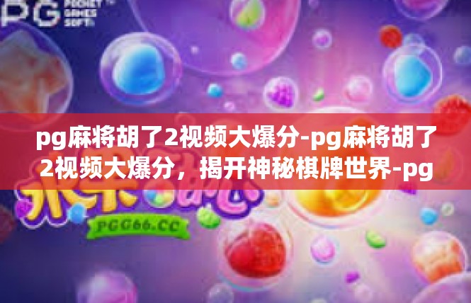 pg麻将胡了2视频大爆分-pg麻将胡了2视频大爆分，揭开神秘棋牌世界-pg麻将胡了2视频大爆分