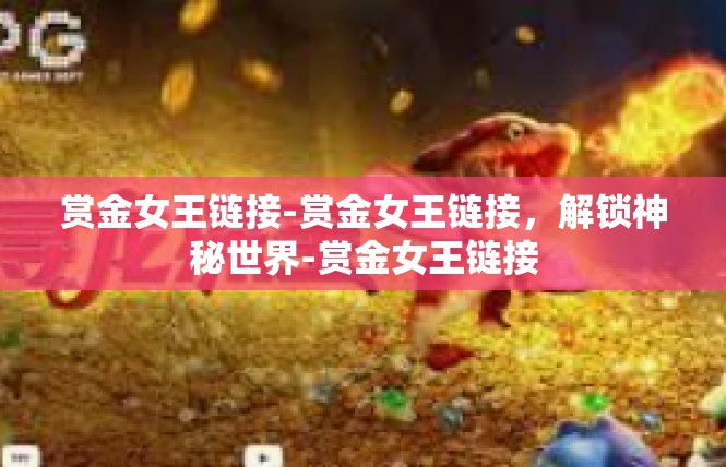 赏金女王链接-赏金女王链接，解锁神秘世界-赏金女王链接