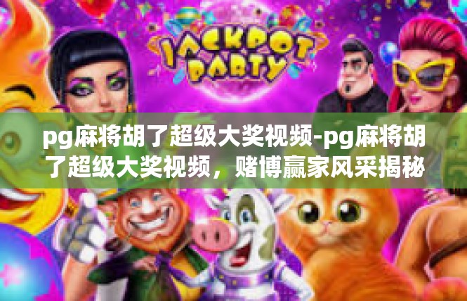 pg麻将胡了超级大奖视频-pg麻将胡了超级大奖视频，赌博赢家风采揭秘-pg麻将胡了超级大奖视频