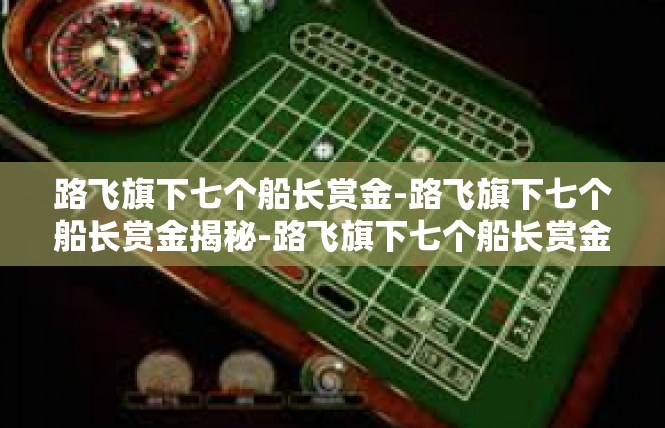 路飞旗下七个船长赏金-路飞旗下七个船长赏金揭秘-路飞旗下七个船长赏金