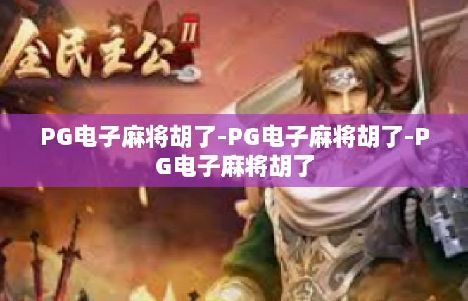 PG电子麻将胡了-PG电子麻将胡了-PG电子麻将胡了
