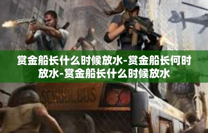 赏金船长什么时候放水-赏金船长何时放水-赏金船长什么时候放水