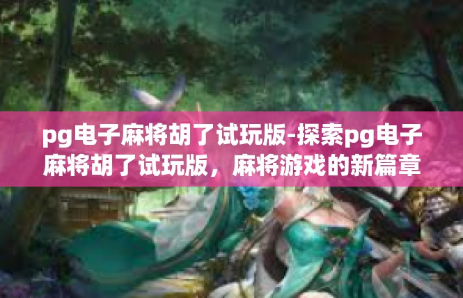 pg电子麻将胡了试玩版-探索pg电子麻将胡了试玩版，麻将游戏的新篇章-pg电子麻将胡了试玩版