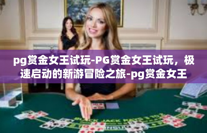 pg赏金女王试玩-PG赏金女王试玩，极速启动的新游冒险之旅-pg赏金女王试玩