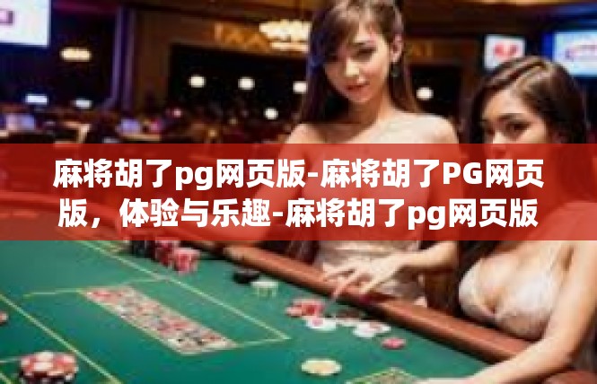 麻将胡了pg网页版-麻将胡了PG网页版，体验与乐趣-麻将胡了pg网页版