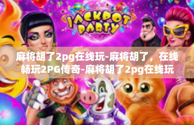 麻将胡了2pg在线玩-麻将胡了，在线畅玩2PG传奇-麻将胡了2pg在线玩