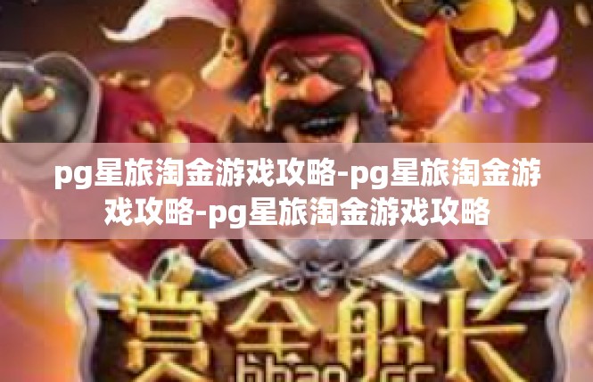 pg星旅淘金游戏攻略-pg星旅淘金游戏攻略-pg星旅淘金游戏攻略