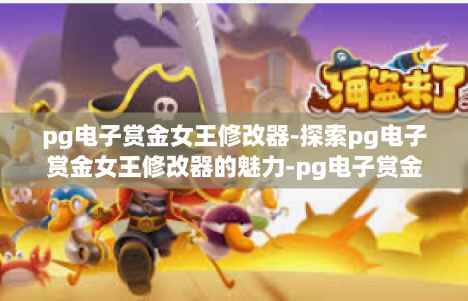 pg电子赏金女王修改器-探索pg电子赏金女王修改器的魅力-pg电子赏金女王修改器
