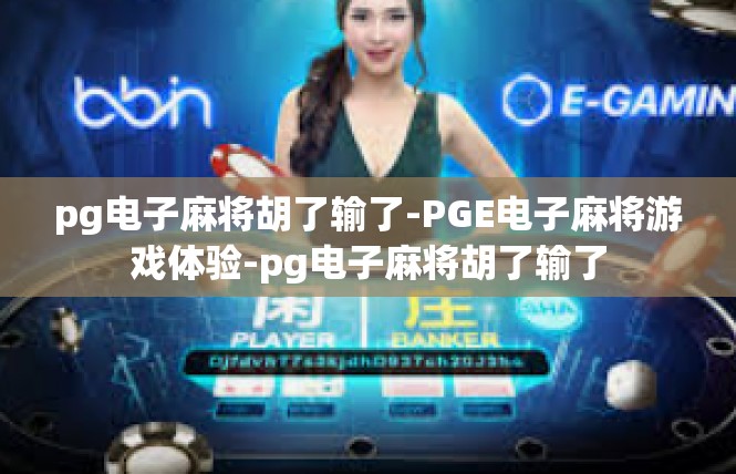pg电子麻将胡了输了-PGE电子麻将游戏体验-pg电子麻将胡了输了