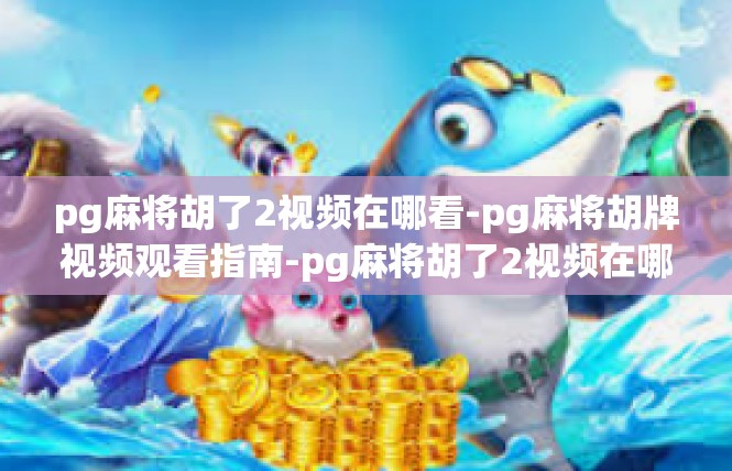 pg麻将胡了2视频在哪看-pg麻将胡牌视频观看指南-pg麻将胡了2视频在哪看