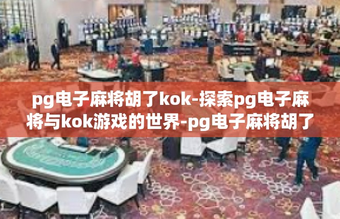 pg电子麻将胡了kok-探索pg电子麻将与kok游戏的世界-pg电子麻将胡了kok