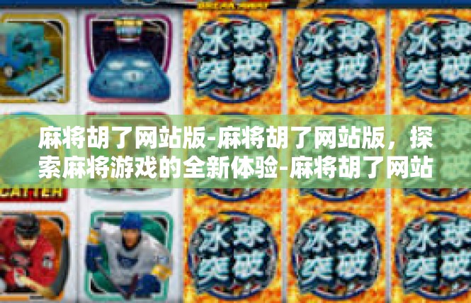 麻将胡了网站版-麻将胡了网站版，探索麻将游戏的全新体验-麻将胡了网站版
