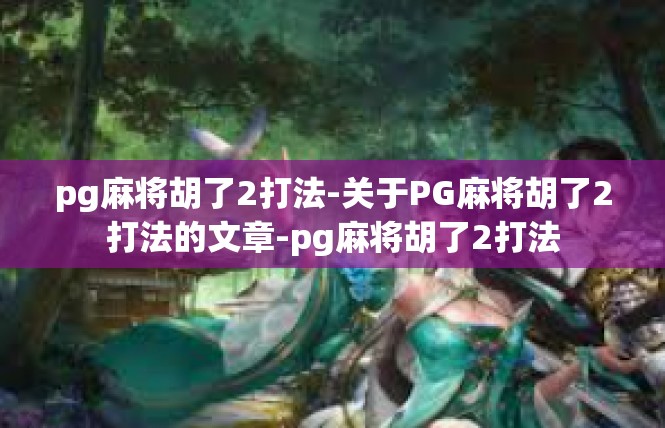 pg麻将胡了2打法-关于PG麻将胡了2打法的文章-pg麻将胡了2打法