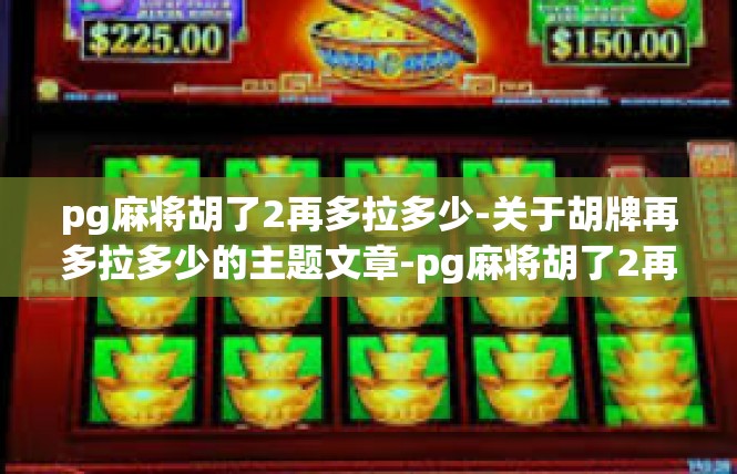 pg麻将胡了2再多拉多少-关于胡牌再多拉多少的主题文章-pg麻将胡了2再多拉多少