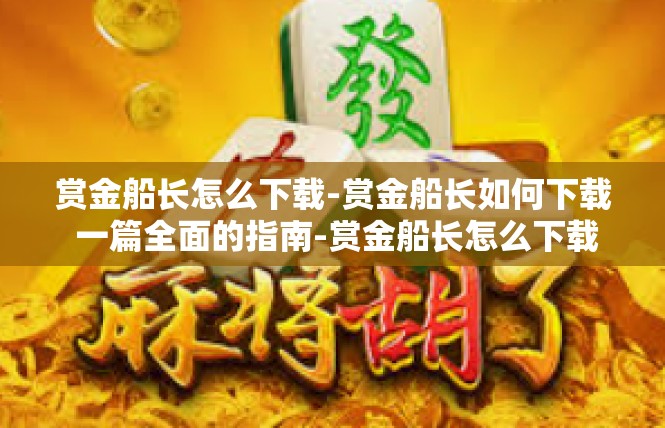 赏金船长怎么下载-赏金船长如何下载 一篇全面的指南-赏金船长怎么下载