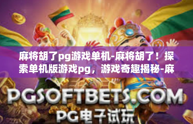 麻将胡了pg游戏单机-麻将胡了！探索单机版游戏pg，游戏奇趣揭秘-麻将胡了pg游戏单机