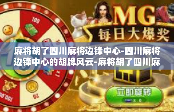 麻将胡了四川麻将边锋中心-四川麻将边锋中心的胡牌风云-麻将胡了四川麻将边锋中心