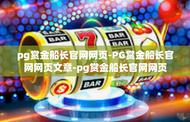 pg赏金船长官网网页-PG赏金船长官网网页文章-pg赏金船长官网网页