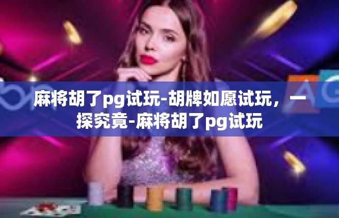 麻将胡了pg试玩-胡牌如愿试玩，一探究竟-麻将胡了pg试玩